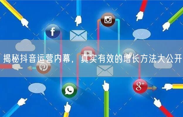 揭秘抖音运营内幕，真实有效的增长方法大公开