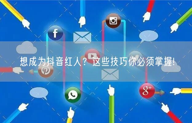 想成为抖音红人？这些技巧你必须掌握!