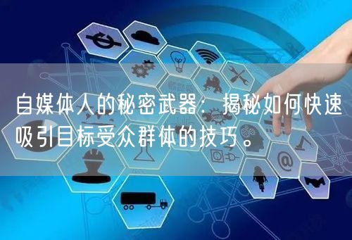 自媒体人的秘密武器：揭秘如何快速吸引目标受众群体的技巧。