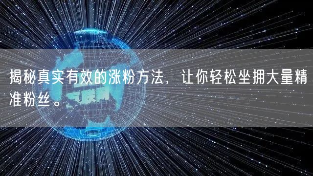 揭秘真实有效的涨粉方法，让你轻松坐拥大量精准粉丝。