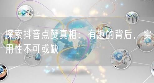探索抖音点赞真相：有趣的背后，实用性不可或缺