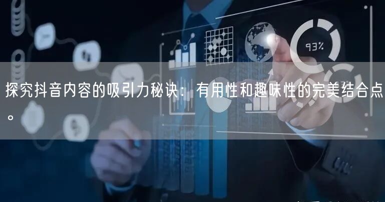 探究抖音内容的吸引力秘诀：有用性和趣味性的完美结合点。