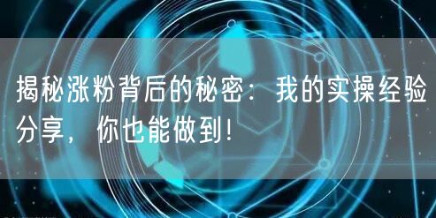 揭秘涨粉背后的秘密：我的实操经验分享，你也能做到！