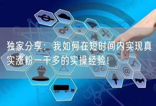 独家分享：我如何在短时间内实现真实涨粉一千多的实操经验！