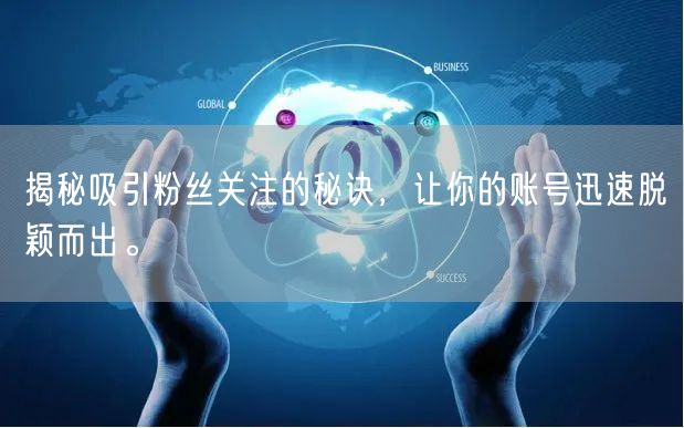 揭秘吸引粉丝关注的秘诀，让你的账号迅速脱颖而出。