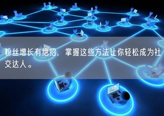 粉丝增长有绝招，掌握这些方法让你轻松成为社交达人。