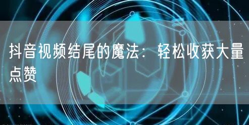 抖音视频结尾的魔法：轻松收获大量点赞