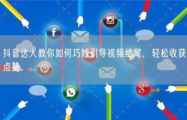 抖音达人教你如何巧妙引导视频结尾，轻松收获点赞