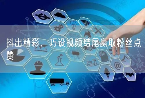 抖出精彩，巧设视频结尾赢取粉丝点赞