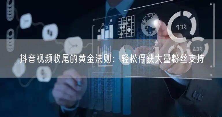 抖音视频收尾的黄金法则：轻松俘获大量粉丝支持