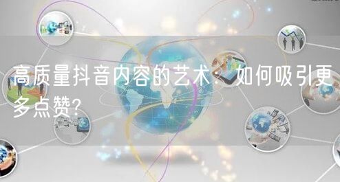 高质量抖音内容的艺术：如何吸引更多点赞?