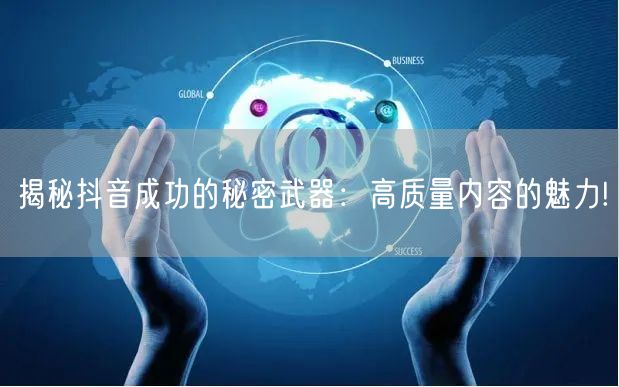 揭秘抖音成功的秘密武器：高质量内容的魅力!