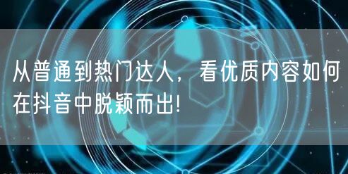 从普通到热门达人，看优质内容如何在抖音中脱颖而出!