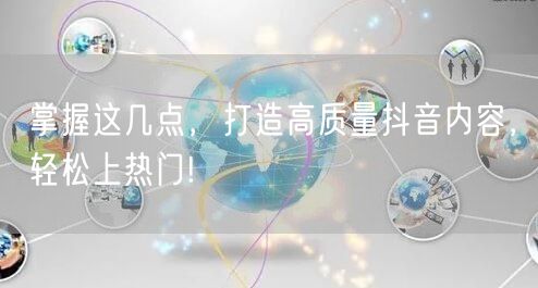 掌握这几点，打造高质量抖音内容，轻松上热门!