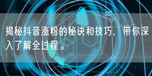 揭秘抖音涨粉的秘诀和技巧，带你深入了解全过程。