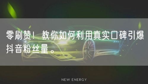 零刷赞！教你如何利用真实口碑引爆抖音粉丝量。
