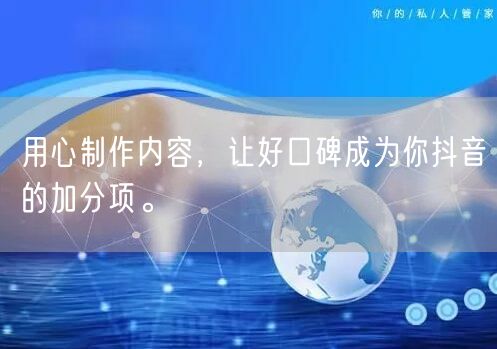 用心制作内容，让好口碑成为你抖音的加分项。