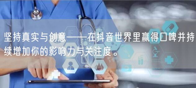 坚持真实与创意——在抖音世界里赢得口啤并持续增加你的影响力与关注度。