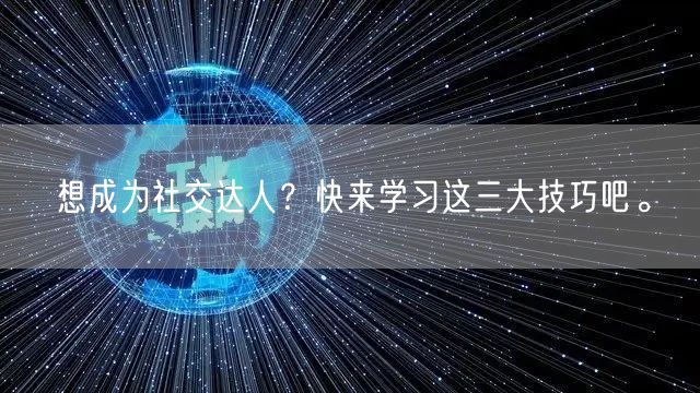 想成为社交达人？快来学习这三大技巧吧。