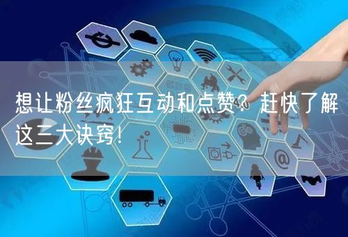 想让粉丝疯狂互动和点赞？赶快了解这三大诀窍！
