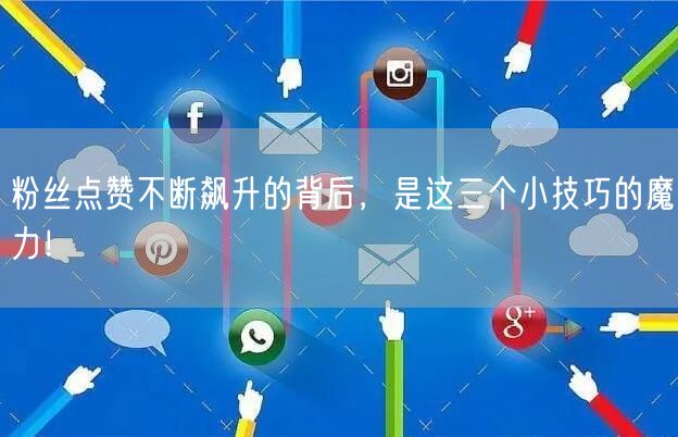 粉丝点赞不断飙升的背后，是这三个小技巧的魔力！