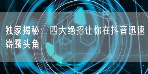 独家揭秘：四大绝招让你在抖音迅速崭露头角