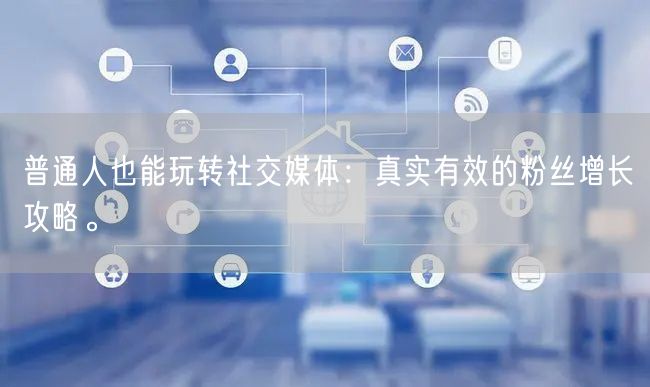 普通人也能玩转社交媒体：真实有效的粉丝增长攻略。