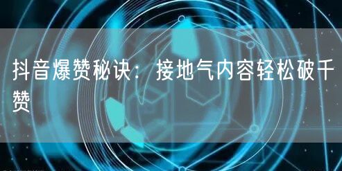 抖音爆赞秘诀：接地气内容轻松破千赞