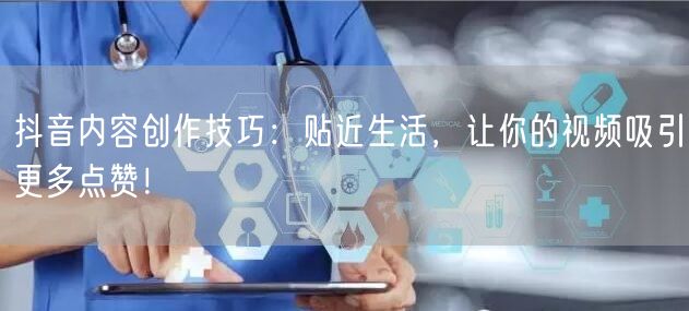 抖音内容创作技巧：贴近生活，让你的视频吸引更多点赞！