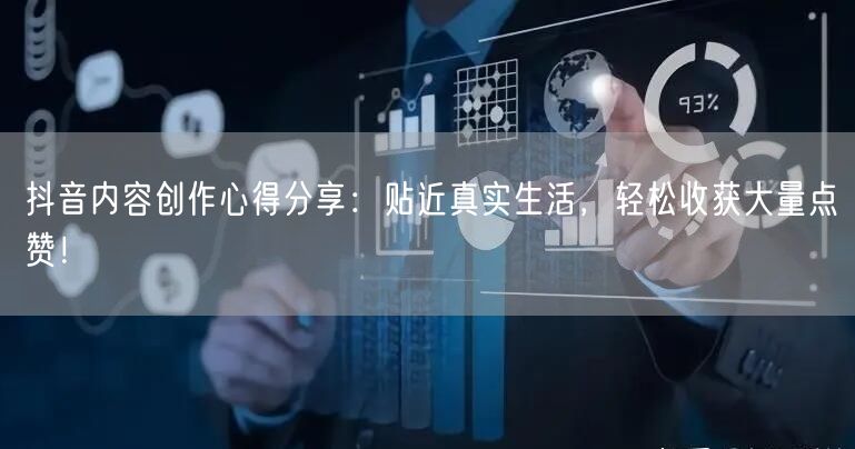 抖音内容创作心得分享：贴近真实生活，轻松收获大量点赞！