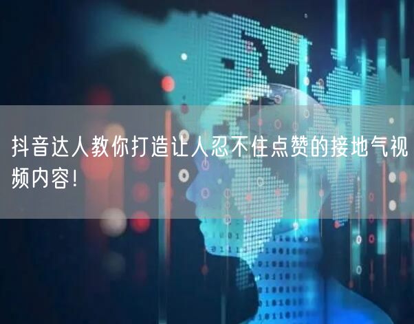 抖音达人教你打造让人忍不住点赞的接地气视频内容！