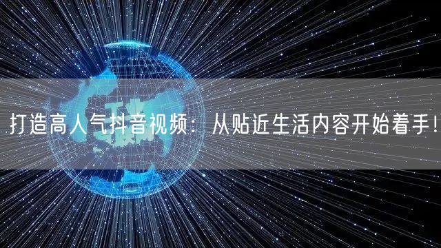打造高人气抖音视频：从贴近生活内容开始着手！