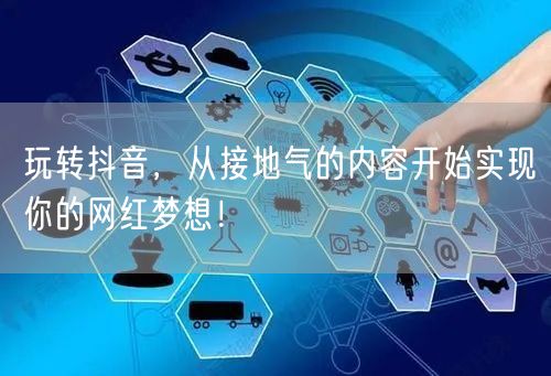 玩转抖音，从接地气的内容开始实现你的网红梦想！