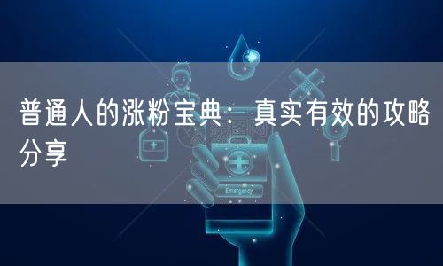 普通人的涨粉宝典：真实有效的攻略分享