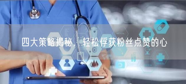四大策略揭秘，轻松俘获粉丝点赞的心