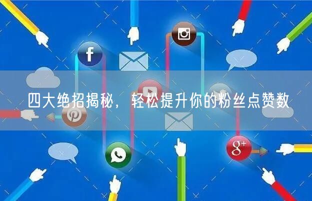 四大绝招揭秘，轻松提升你的粉丝点赞数