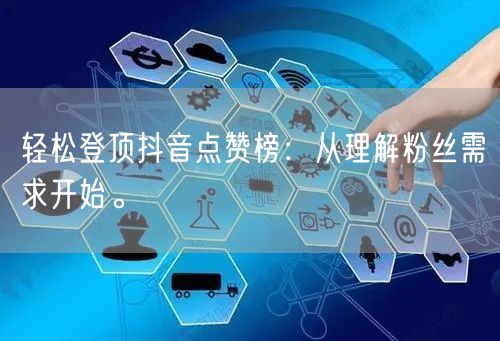 轻松登顶抖音点赞榜：从理解粉丝需求开始。
