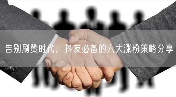 告别刷赞时代，抖友必备的六大涨粉策略分享