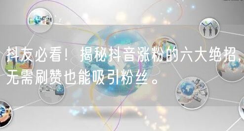 抖友必看！揭秘抖音涨粉的六大绝招，无需刷赞也能吸引粉丝。
