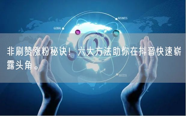非刷赞涨粉秘诀！六大方法助你在抖音快速崭露头角。