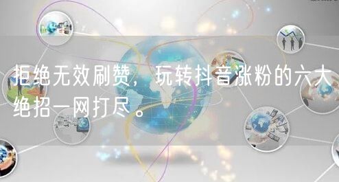 拒绝无效刷赞，玩转抖音涨粉的六大绝招一网打尽。