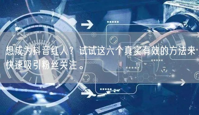 想成为抖音红人？试试这六个真实有效的方法来快速吸引粉丝关注。