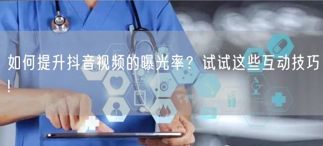 如何提升抖音视频的曝光率？试试这些互动技巧!