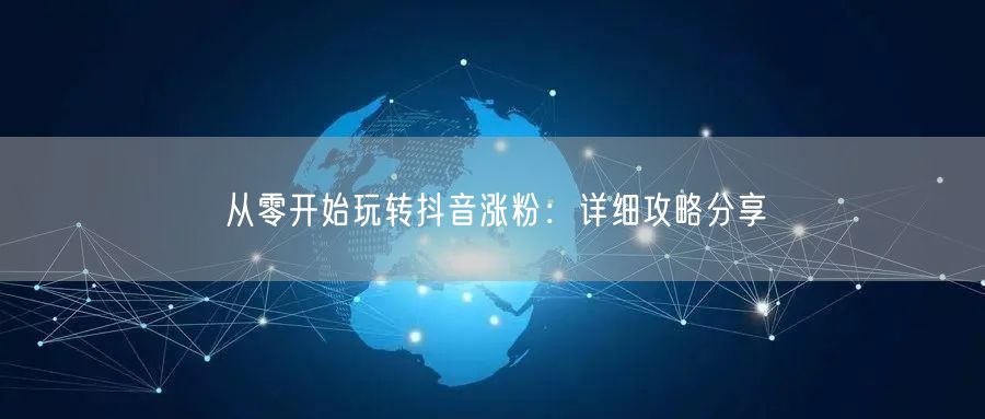 从零开始玩转抖音涨粉：详细攻略分享