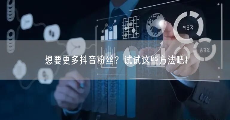 想要更多抖音粉丝？试试这些方法吧！