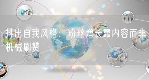 抖出自我风格：粉丝增长靠内容而非机械刷赞