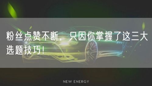 粉丝点赞不断，只因你掌握了这三大选题技巧！
