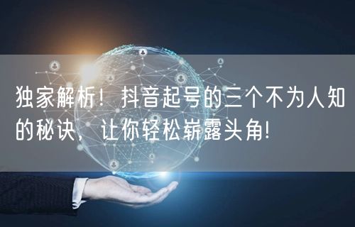独家解析！抖音起号的三个不为人知的秘诀，让你轻松崭露头角!