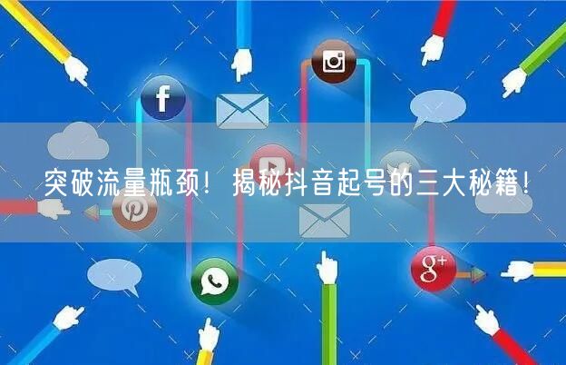 突破流量瓶颈！揭秘抖音起号的三大秘籍！