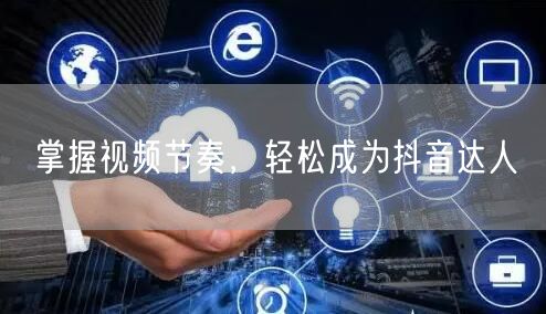 掌握视频节奏，轻松成为抖音达人